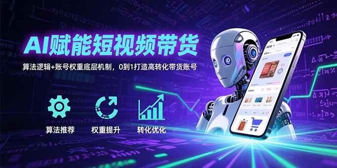 （15563期）AI赋能短视频带货：算法逻辑+账号权重底层机制，0到1打造高转化带货账号 - 来及网络