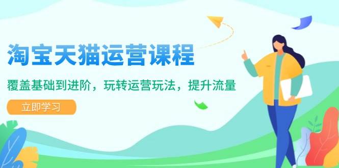 （14002期）淘宝天猫运营课程，覆盖基础到进阶，玩转运营玩法，提升流量 - 来及网络