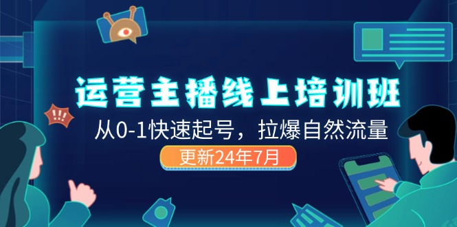 （11672期）2024运营 主播线上培训班，从0-1快速起号，拉爆自然流量 (更新24年7月) - 来及网络