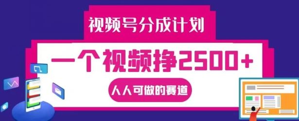 视频号分成计划，一个视频挣2500+，人人可做的赛道【揭秘】 - 来及网络