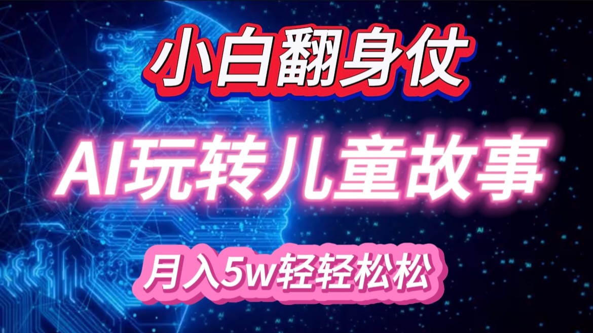 小白大翻身！靠AI玩转绘本故事，月入 5w+，轻松得很！ - 来及网络