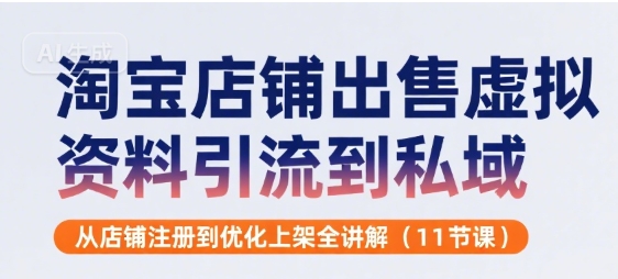 淘宝店铺出售虚拟资料引流到私域，从店铺注册到优化上架全讲解(11节课) - 来及网络