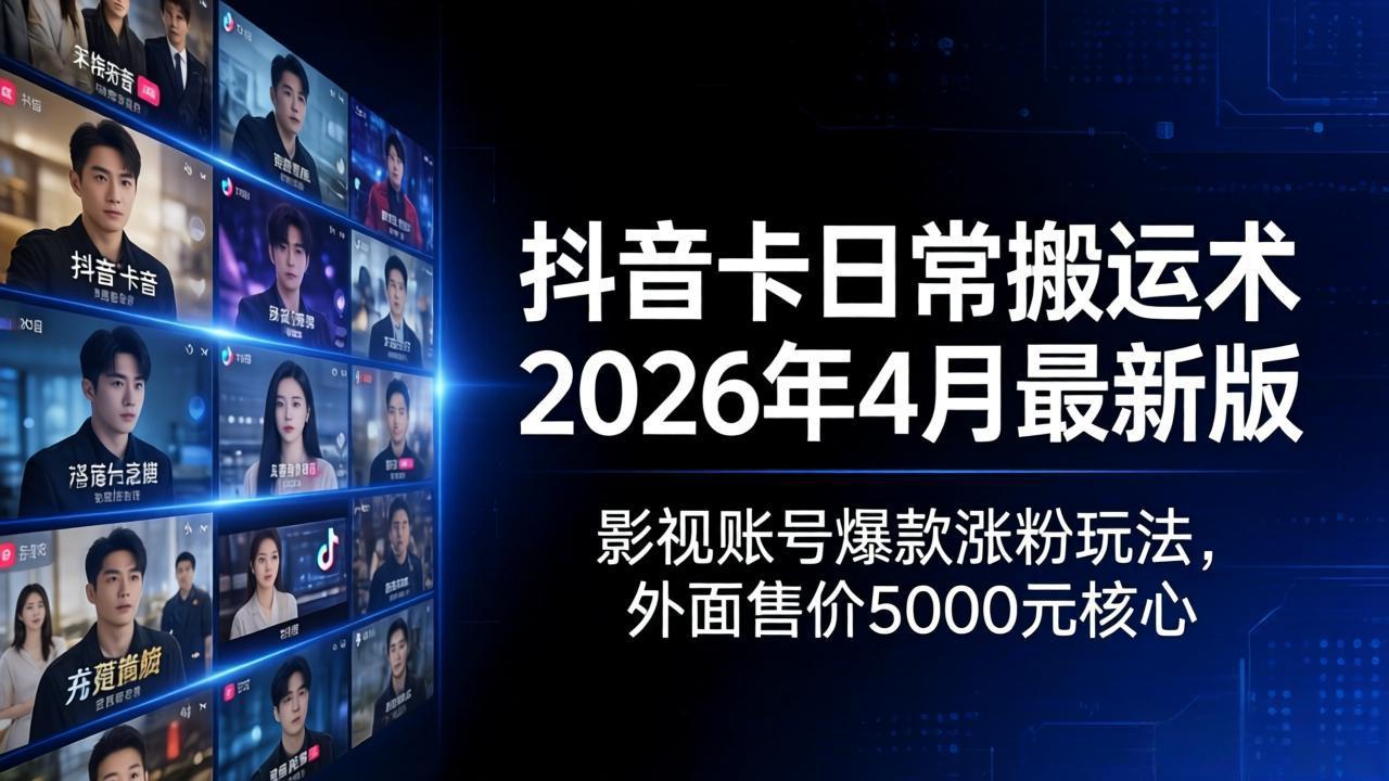 抖音卡日常搬运术2026年4月最新版：影视账号爆款涨粉玩法，外面售价5000元核心 - 来及网络