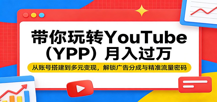 带你玩转YouTube(YPP)月入过万：从账号搭建到多元变现，解锁广告分成与精准流量密码 - 来及网络