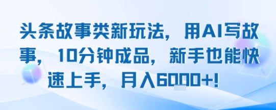 头条故事类新玩法，用AI写故事，10分钟成品，新手也能快速上手，月入6k+ - 来及网络