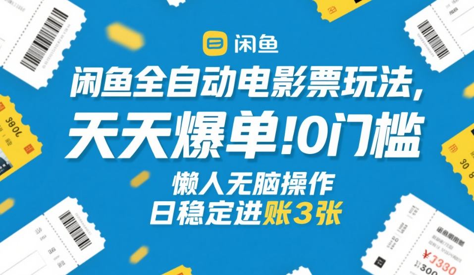 闲鱼全自动电影票玩法，天天爆单，0门槛，懒人无脑操作，日稳定进账3张+【揭秘】 - 来及网络