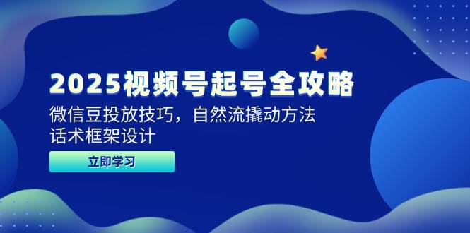 （14919期）2025视频号起号全攻略，微信豆投放技巧，自然流撬动方法，话术框架设计 - 来及网络