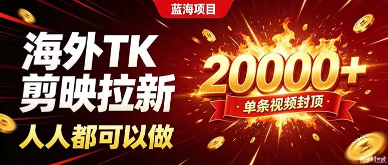 海外TK拉新新玩法，剪映就能做，不用经验不用粉丝，单条视频收益上限20000+ - 来及网络