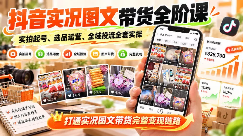 抖音实况图文带货全阶课｜实拍起号、选品运营、全域投流全套实操，打通实况图文带货完整变现链路 - 来及网络
