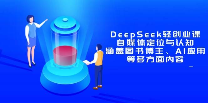 （14648期）DeepSeek轻创业课：自媒体定位与认知，涵盖图书博主、AI应用等多方面内容 - 来及网络