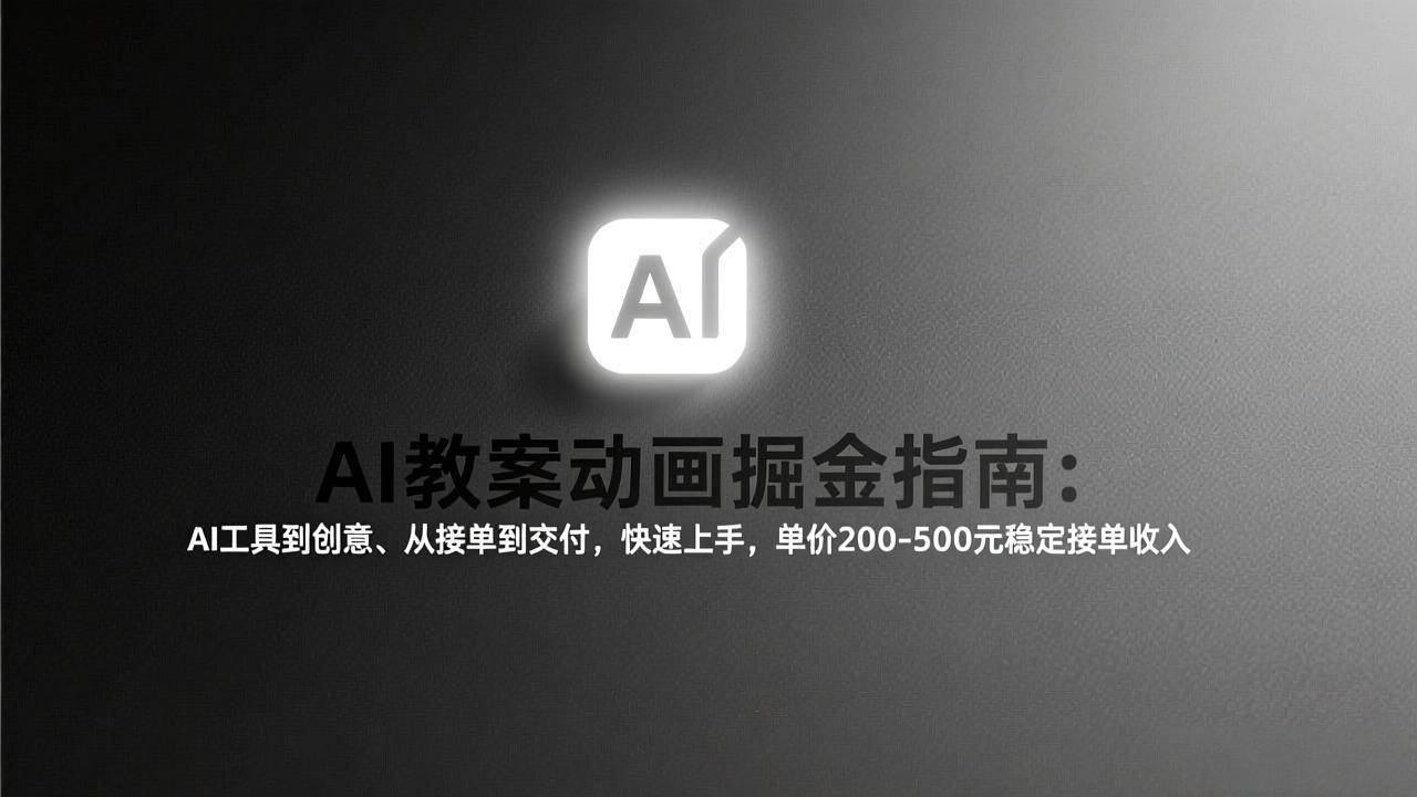 （17349期）AI教案动画掘金指南：从工具到创意、从接单到交付，快速上手，单价200-500元稳定接单收入 - 来及网络