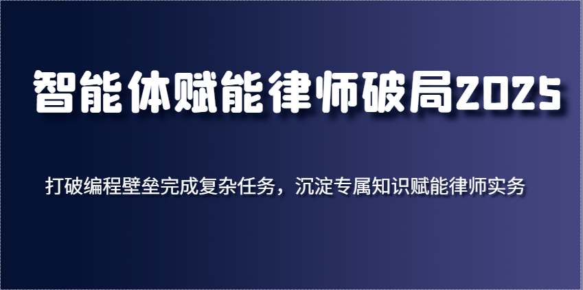 智能体赋能律师破局2025，打破编程壁垒完成复杂任务，沉淀专属知识赋能律师实务 - 来及网络