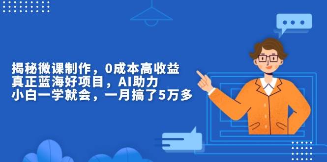 （13838期）揭秘微课制作，0成本高收益，真正蓝海好项目，AI助力，小白一学就会，… - 来及网络