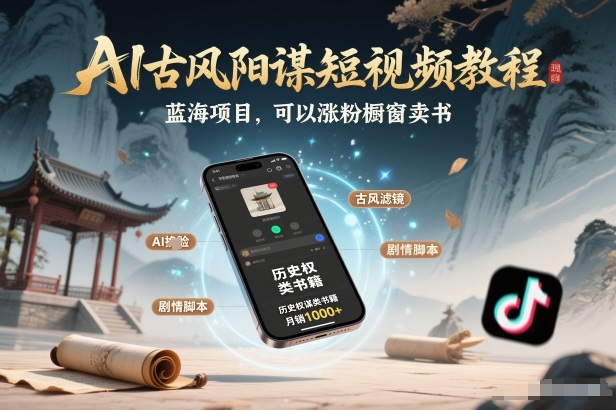 AI古风阳谋短视频教程，蓝海项目，可以涨粉橱窗卖书分成计划等 - 来及网络