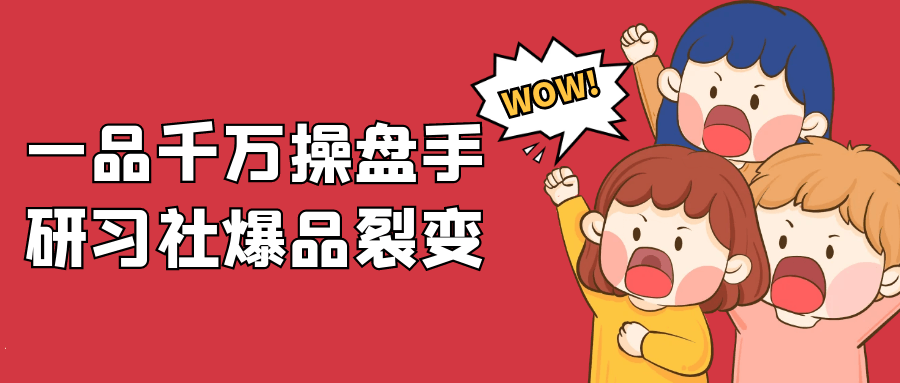 一品千万操盘手研习社爆品裂变 - 来及网络