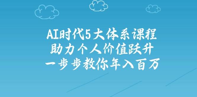 人工智能时代五大体系课程：助力个人价值跃升，一步步教你年入百万 - 来及网络