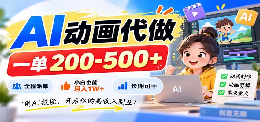 AI动画代做，一单200-500+，全程派单，小白也能月入1W+，长期可干 - 来及网络
