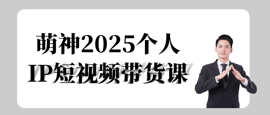 萌神2025个人IP短视频带货课 - 来及网络