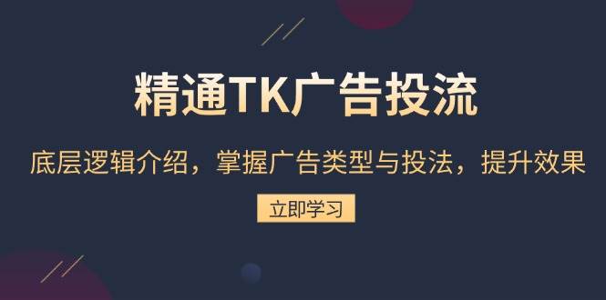 （13641期）精通TK广告投流：底层逻辑介绍，掌握广告类型与投法，提升效果 - 来及网络