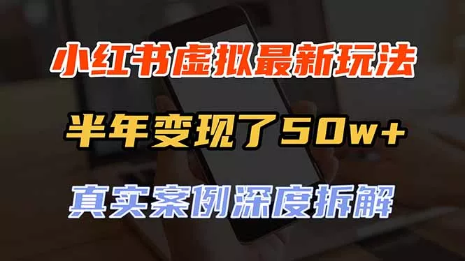 小红书虚拟资料最新玩法，半年变现了50w+，真实案例深度拆解，可复制可批量 - 来及网络