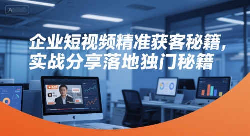 企业短视频精准获客秘籍，实战分享落地独门秘籍 - 来及网络