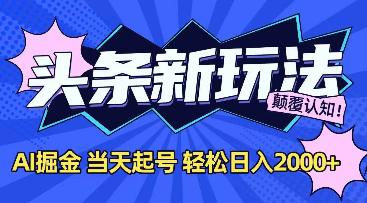 （15322期）今日头条最新掘金玩法，AI辅助，当天起号，第二天见收益，轻松日入2000+ - 来及网络