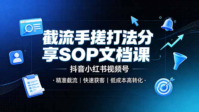 截流手搓打法分享SOP文档课，抖音小红书视频号丨精准截流，快速获客，低成本高转化 - 来及网络