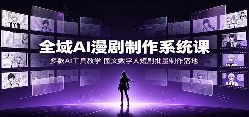 全域AI漫剧制作系统课：多款AI工具教学，图文数字人短剧批量制作落地 - 来及网络
