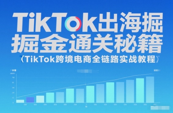 TikTok出海掘金通关秘籍，TikTok跨境电商全链路实战教程 - 来及网络