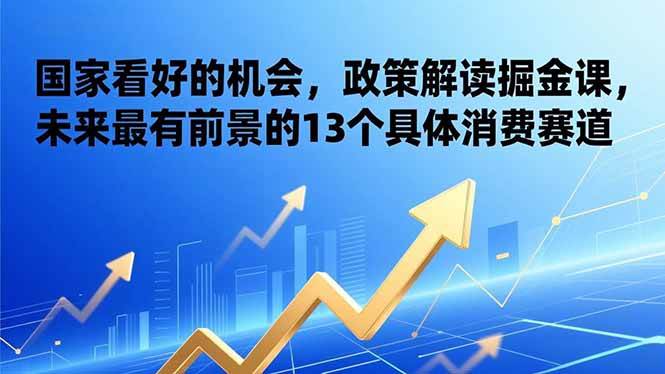 （17003期）某付费文章：国家看好的机会，政策解读掘金课，未来最有前景的13个具体消费赛道 - 来及网络