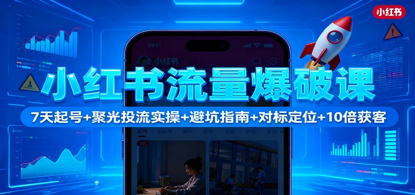 小红书流量爆破课：7天起号+聚光投流实操+避坑指南+对标定位+10倍获客 - 来及网络