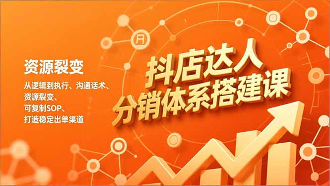 抖店达人分销体系搭建课，从逻辑到执行、沟通话术、资源裂变，可复制SOP，打造稳定出单渠道 - 来及网络