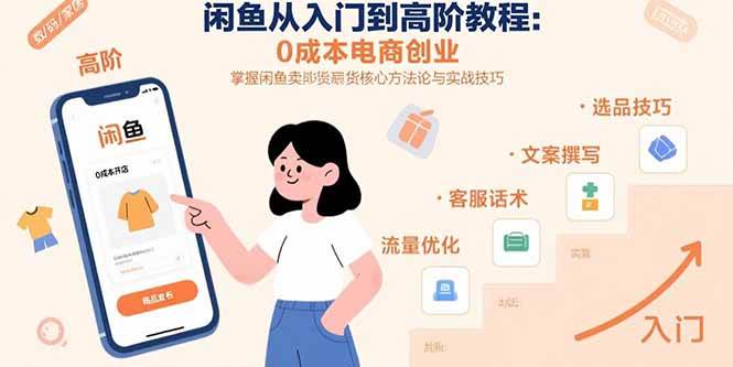 （15640期）闲鱼从入门到高阶教程：0成本电商创业，掌握闲鱼卖货核心方法论与实战技巧 - 来及网络