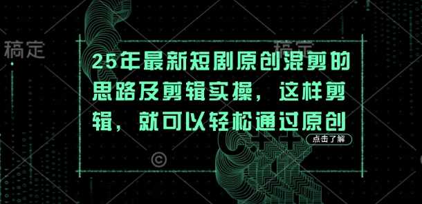 25年最新短剧原创混剪的思路及剪辑实操，这样剪辑，就可以轻松通过原创 - 来及网络