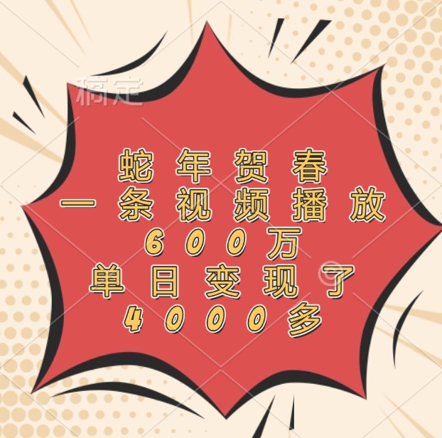 蛇年贺春，一条视频播放600万，单日变现了4000多 - 来及网络