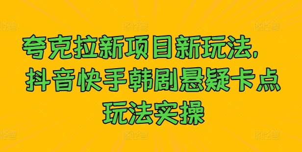 夸克拉新项目新玩法， 抖音快手韩剧悬疑卡点玩法实操 - 来及网络