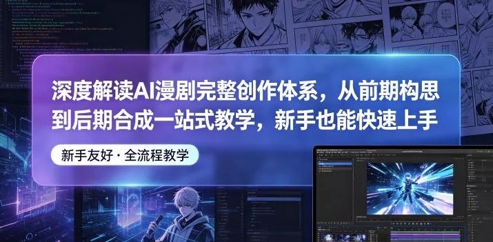深度解读AI漫剧完整创作体系，从前期构思到后期合成一站式教学，新手也能快速上手 - 来及网络