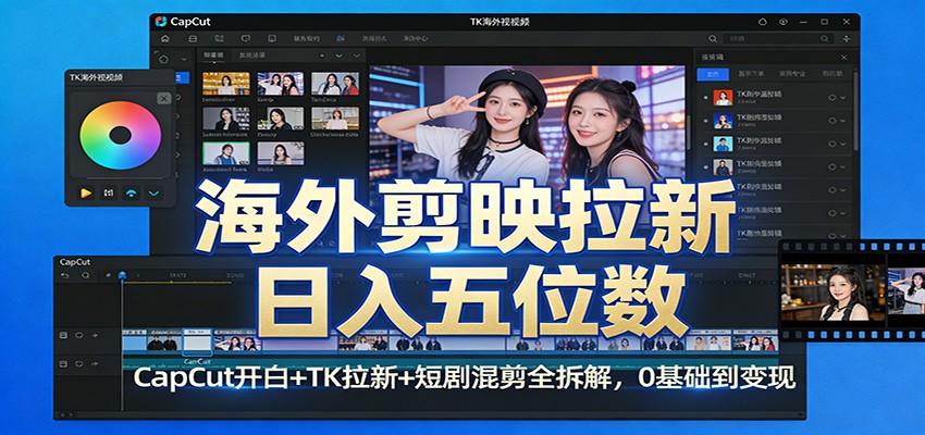 海外剪映拉新日入五位数：CapCut开白+TK拉新+短剧混剪全拆解，0基础到变现 - 来及网络