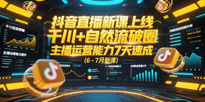 （15246期）抖音直播新课上线，千川+自然流破圈，主播运营能力7天速成 (6-7月新课) - 来及网络