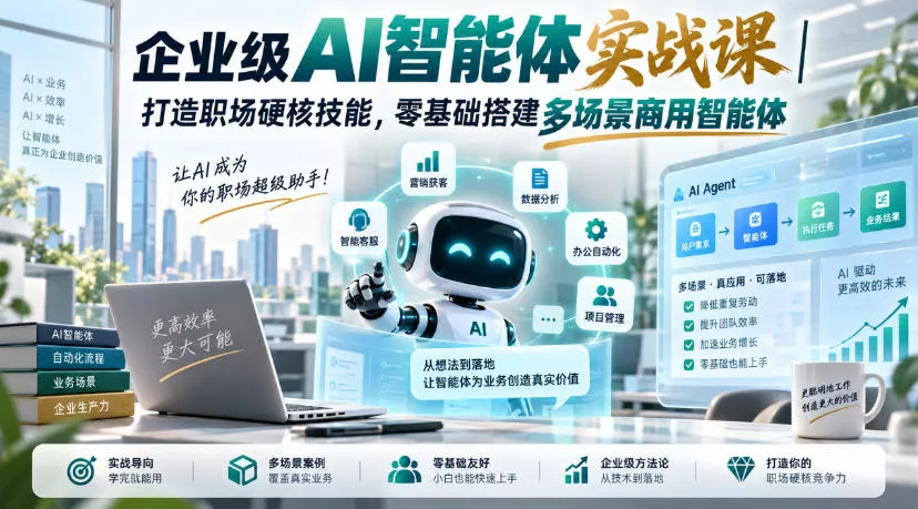 企业级AI智能体实战课｜打造职场硬核技能，零基础搭建多场景商用智能体 - 来及网络