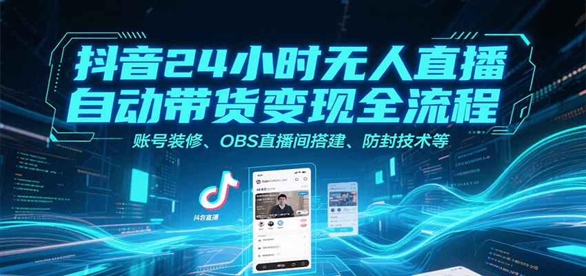 抖音24小时无人直播自动带货变现全流程，账号装修、OBS直播间搭建、防封技术等 - 来及网络
