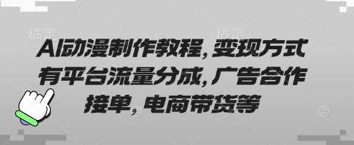 AI动漫制作教程，变现方式有平台流量分成，广告合作接单，电商带货等 - 来及网络