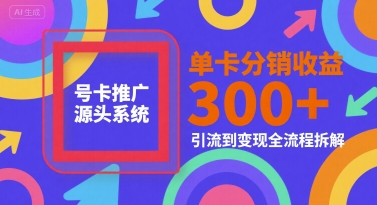 号卡推广源头系统，单卡分销收益3张+，引流到变现全流程拆解【揭秘】 - 来及网络