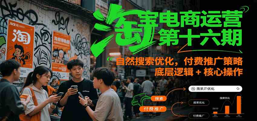 淘宝电商运营第十六期，自然搜索优化，付费推广策略，底层逻辑+核心操作 - 来及网络