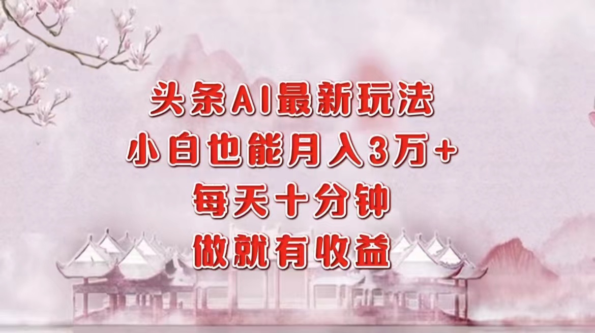 （12843期）头条AI最新玩法，小白轻松月入三万＋，每天十分钟，做就有收益 - 来及网络