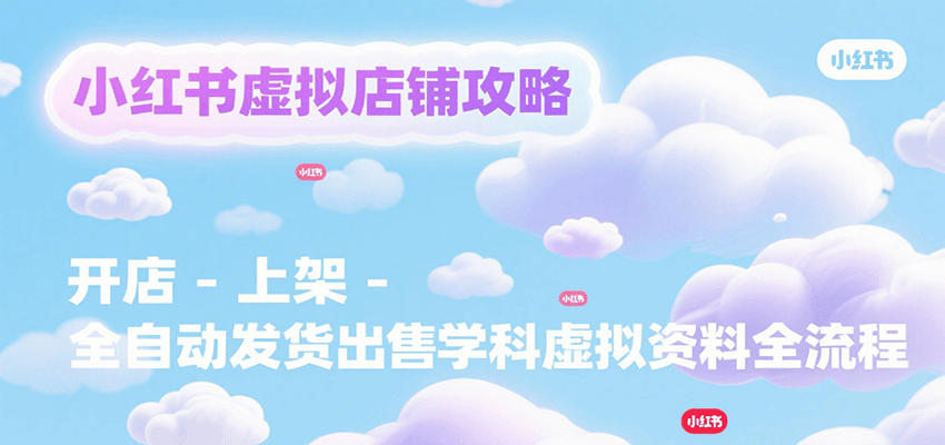 小红书虚拟店铺攻略，开店-上架-全自动发货出售学科虚拟资料完整流程 - 来及网络