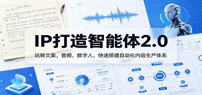 IP打造智能体2.0：玩转文案，音频，数字人，快速搭建自动化内容生产体系 - 来及网络