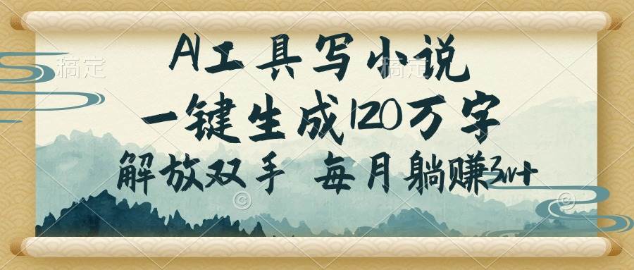 （14256期）AI工具写小说，一键生成120万字，解放双手，每月躺赚3w+ - 来及网络