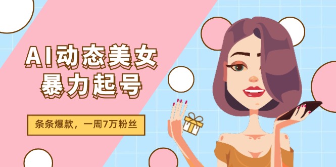 （11705期）AI动态美女暴力起号2.0，新赛道原创作品，条条爆款，一周7万粉丝 - 来及网络