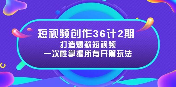 短视频创作36计2期：打造爆款短视频所需的各类开篇技巧，提升视频吸引力 - 来及网络